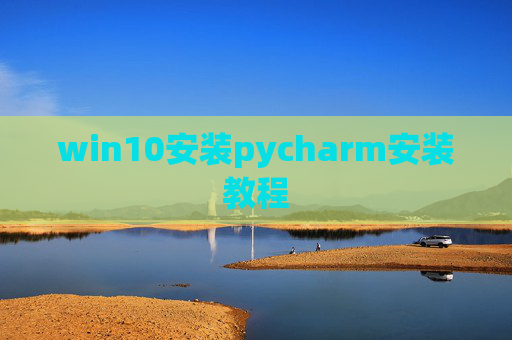 win10安装pycharm安装教程 win10安装pycharm安装教程